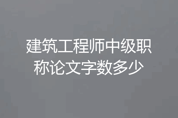 建筑工程师中级职称论文字数多少