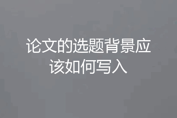 论文的选题背景应该如何写入