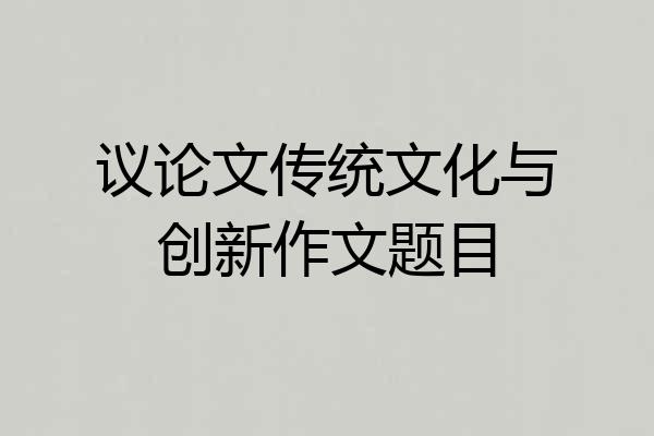 议论文传统文化与创新作文题目