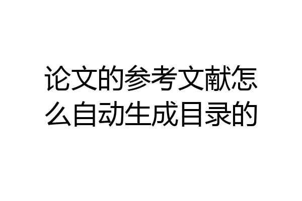 论文的参考文献怎么自动生成目录的