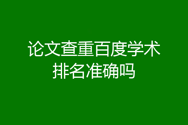 论文查重百度学术排名准确吗