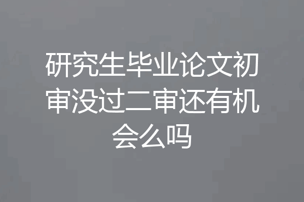研究生毕业论文初审没过二审还有机会么吗