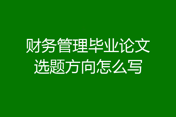 财务管理毕业论文选题方向怎么写