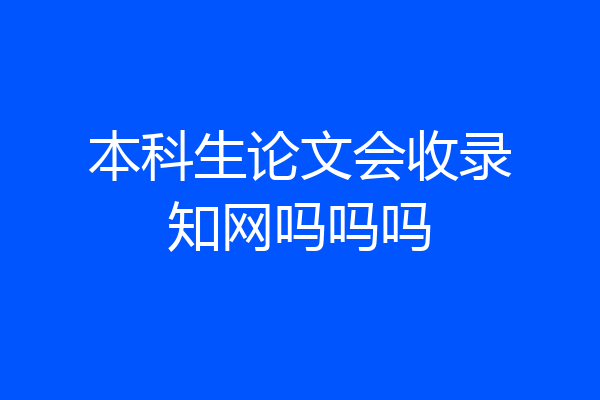 本科生论文会收录知网吗吗吗