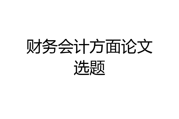财务会计方面论文选题