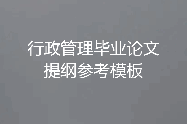行政管理毕业论文提纲参考模板