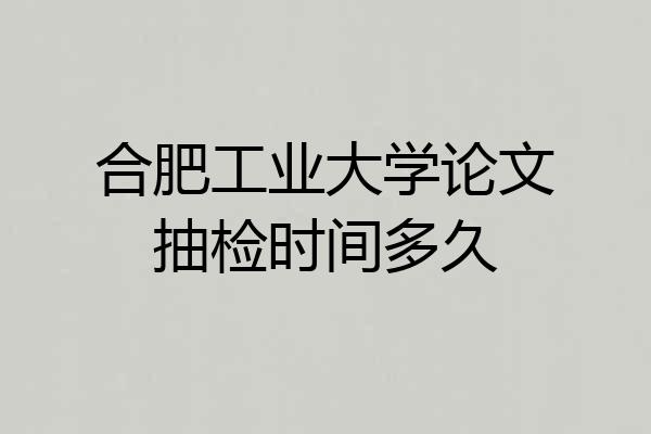 合肥工业大学论文抽检时间多久