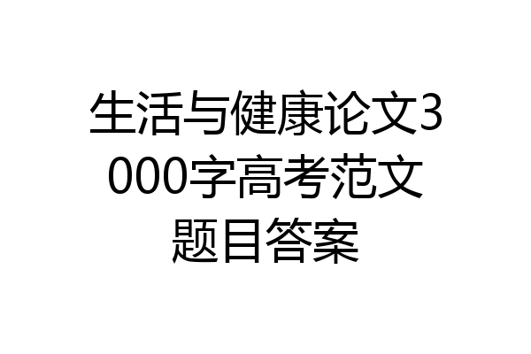 生活与健康论文3000字高考范文题目答案