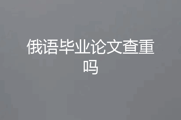 俄语毕业论文查重吗