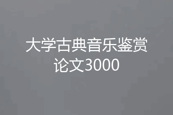 大学古典音乐鉴赏论文3000