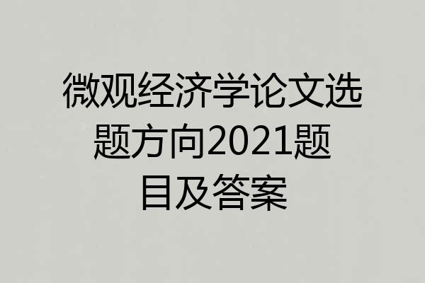 微观经济学论文选题方向2021题目及答案