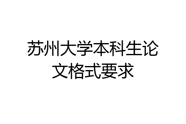 苏州大学本科生论文格式要求