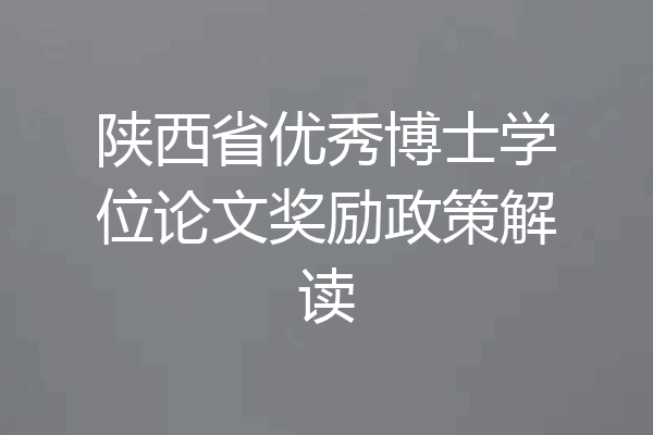 陕西省优秀博士学位论文奖励政策解读