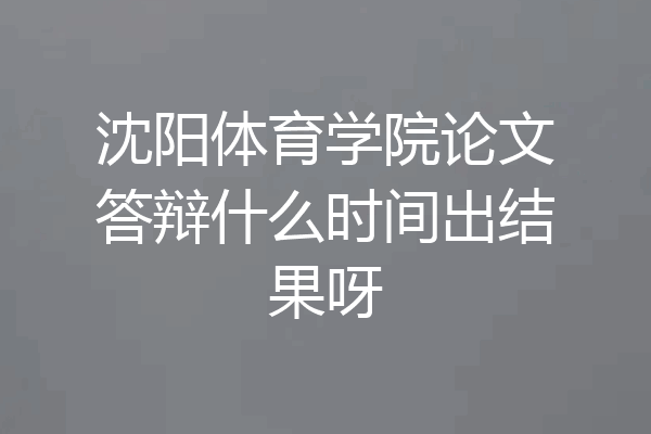 沈阳体育学院论文答辩什么时间出结果呀