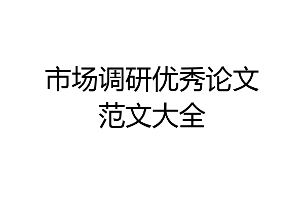 市场调研优秀论文范文大全
