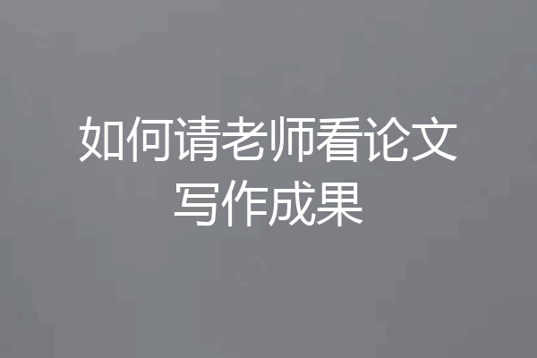 如何请老师看论文写作成果