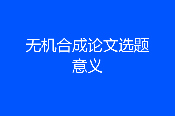 无机合成论文选题意义