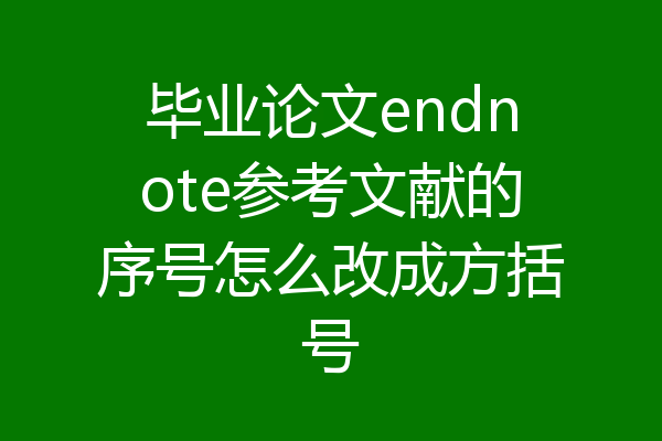 毕业论文endnote参考文献的序号怎么改成方括号