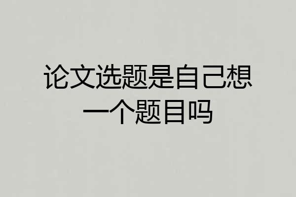 论文选题是自己想一个题目吗