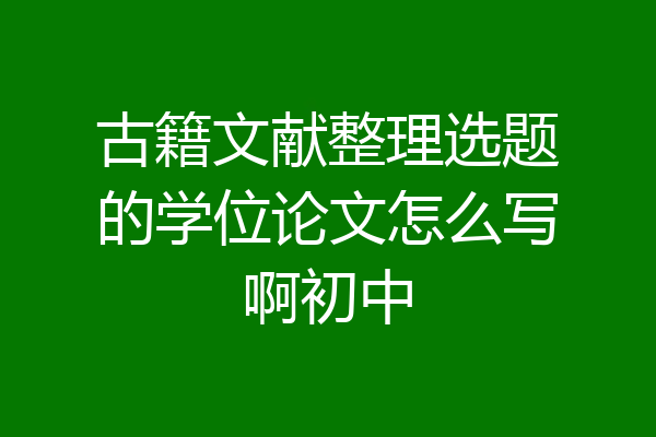 古籍文献整理选题的学位论文怎么写啊初中