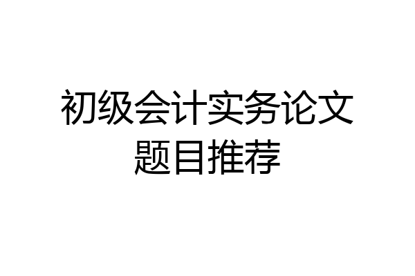 初级会计实务论文题目推荐