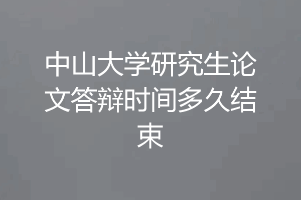 中山大学研究生论文答辩时间多久结束