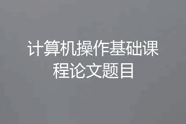 计算机操作基础课程论文题目