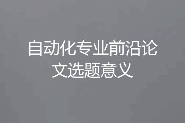 自动化专业前沿论文选题意义