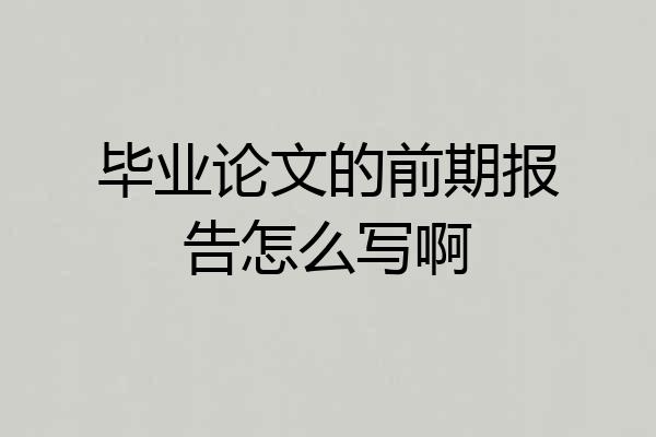 毕业论文的前期报告怎么写啊