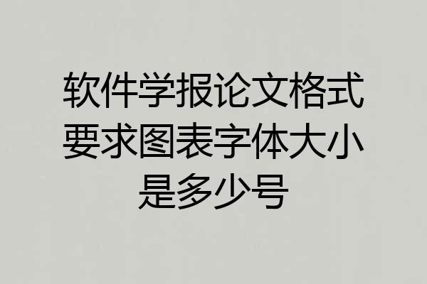 软件学报论文格式要求图表字体大小是多少号