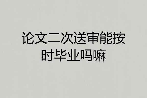 论文二次送审能按时毕业吗嘛