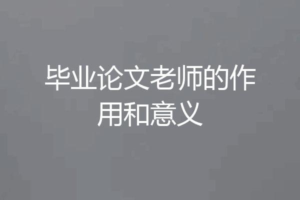 毕业论文老师的作用和意义