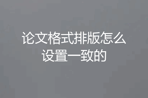 论文格式排版怎么设置一致的