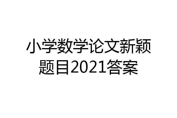 小学数学论文新颖题目2021答案