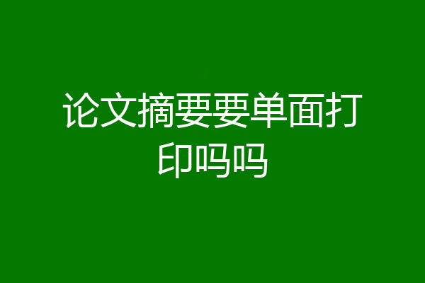 论文摘要要单面打印吗吗