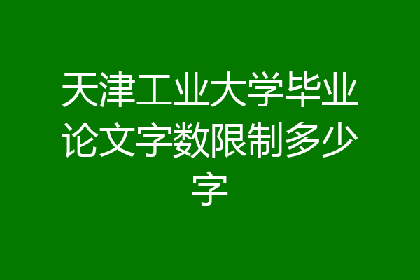 天津工业大学毕业论文字数限制多少字