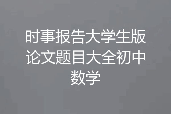 时事报告大学生版论文题目大全初中数学