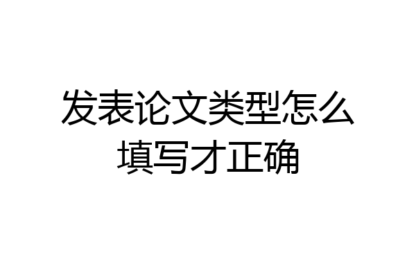 发表论文类型怎么填写才正确