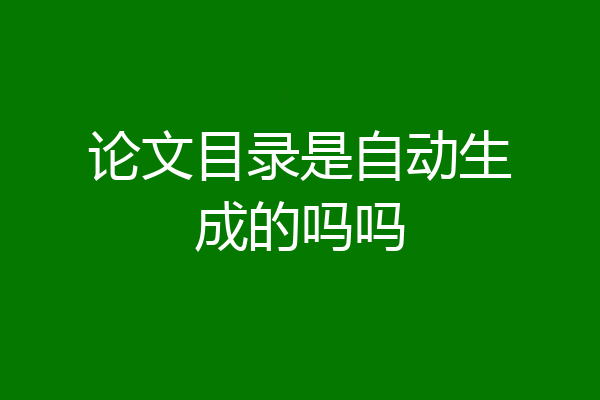 论文目录是自动生成的吗吗