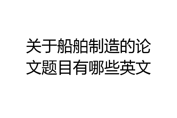 关于船舶制造的论文题目有哪些英文