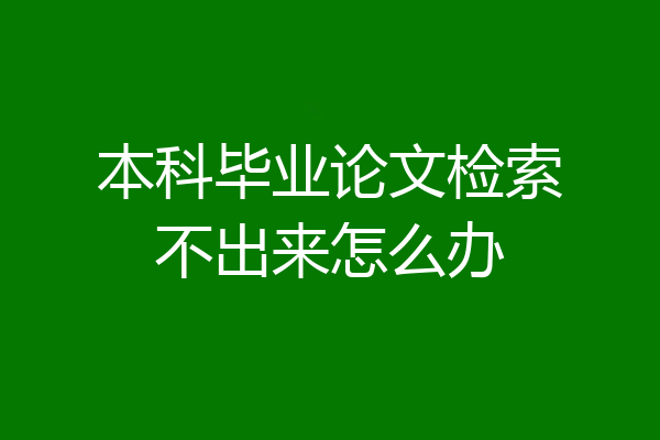 本科毕业论文检索不出来怎么办