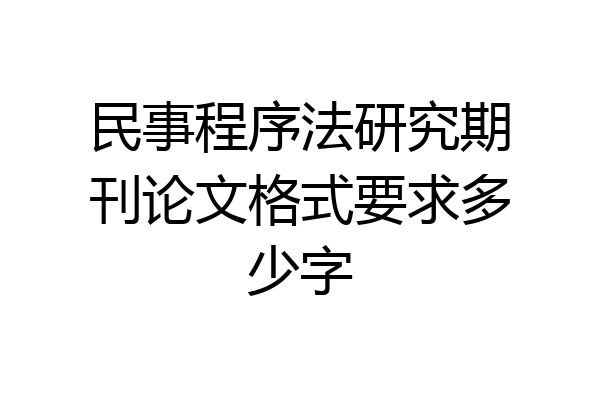 民事程序法研究期刊论文格式要求多少字