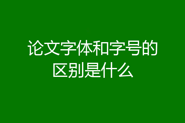 论文字体和字号的区别是什么
