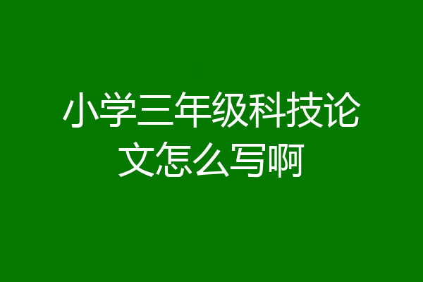 小学三年级科技论文怎么写啊