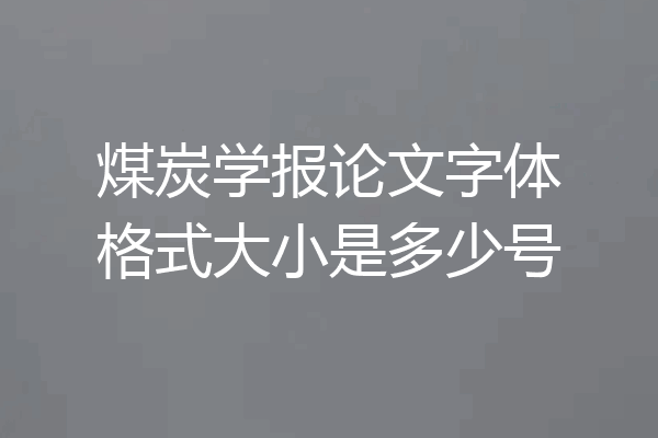 煤炭学报论文字体格式大小是多少号