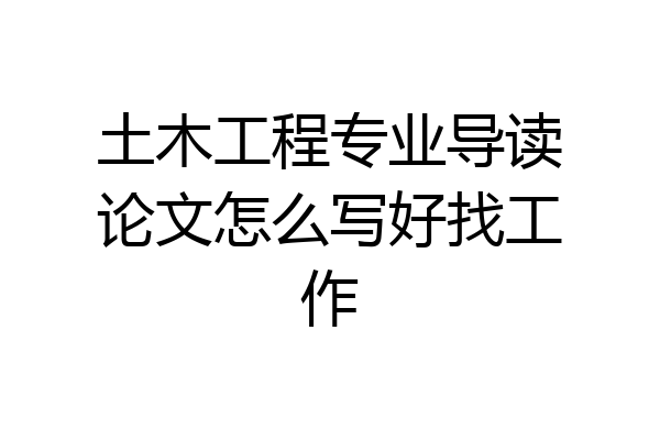土木工程专业导读论文怎么写好找工作