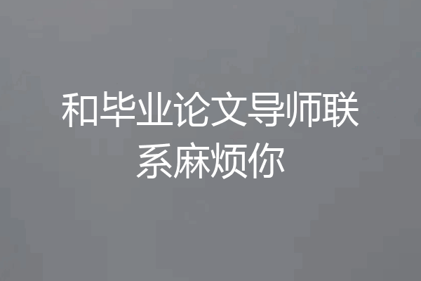 和毕业论文导师联系麻烦你