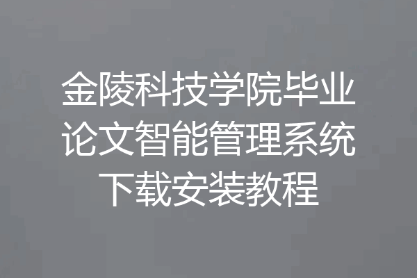 金陵科技学院毕业论文智能管理系统下载安装教程