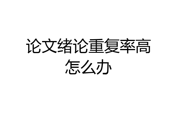 论文绪论重复率高怎么办