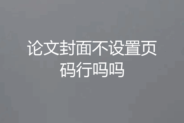 论文封面不设置页码行吗吗